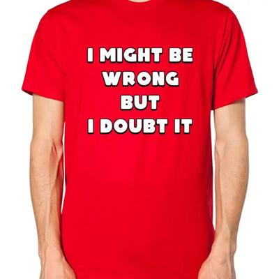 I Might Be Wrong But Doubt It T Shirt