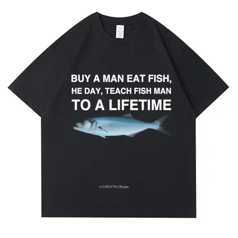 Buy A Man Eat Fish He Day Teach Fish Man To A Lifetime Funny Meme T Shirt Unisex Casual Cotton T-shirt Men Cotton Oversized Tees
