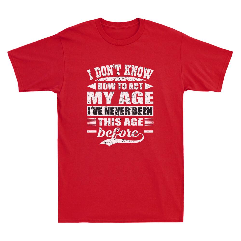 I Don't Know How To Act My Age I've Never Funny Saying Gift Novelty Unisex T-Shirt