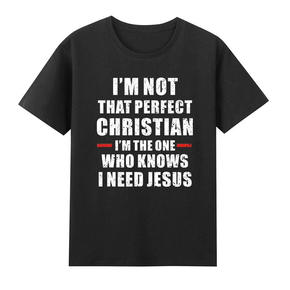 Im Not That Perfect Christian Im The One Who Knows I Need Jesus Tshirt S