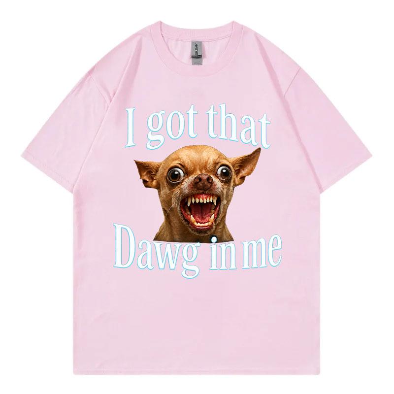 I Got That Dawg In Me Funny Dog Meme T Shirt High Quality Fashion Oversized Tshirts Unisex Unisex Summer Casual 100cotton Tshirt