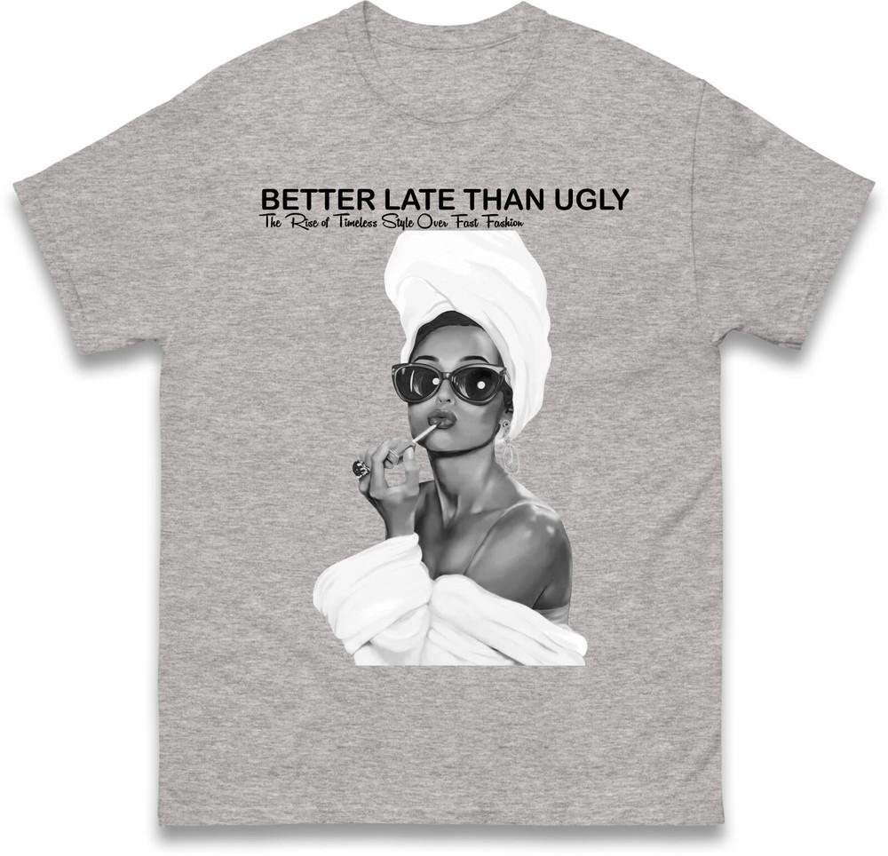 Better Late Than Ugly Tshirt Fashionable Retro Stateunisext Tee Trendy Classic