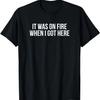 Funny It Was On Fire When I Got Here Pyro Pyromaniac T-Shirt T-Shirt