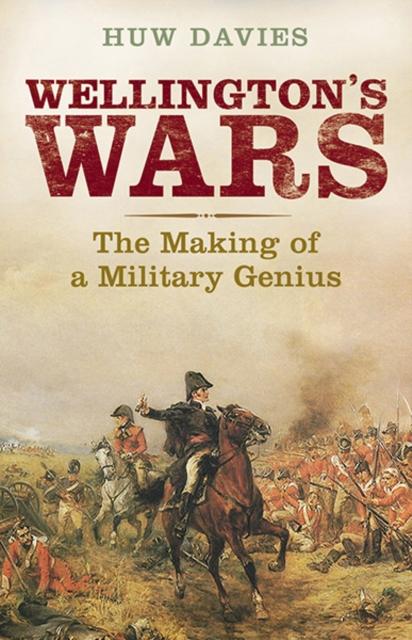 The Wellington's Wars : The Making of a Military Genius Book