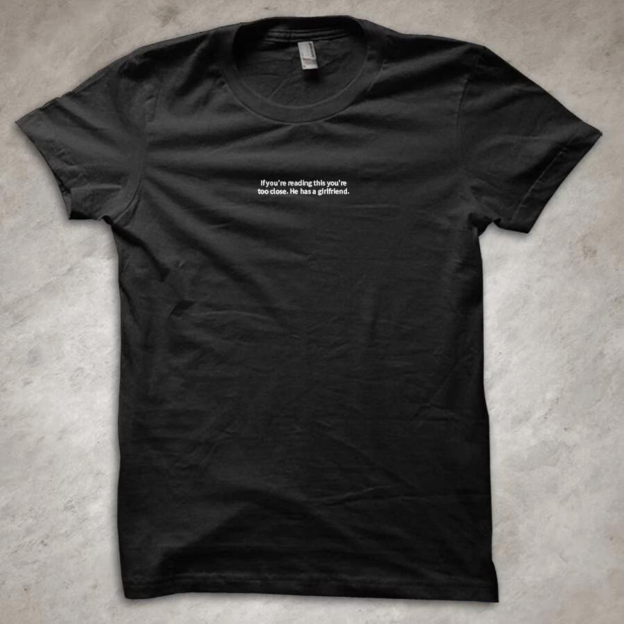 If you re reading this you re too close. He has a girlfriend Funny T-Shirt 6032 XXXXL