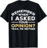 Sarcastic Remember When I Asked For Your Opinion T-Shirt Unisex T-Shirt