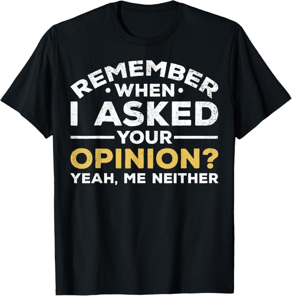 Sarcastic Remember When I Asked For Your Opinion T-Shirt Unisex T-Shirt XXXXL