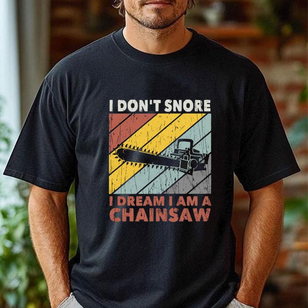 I Don't Snore Dream of My Chainsaw Cotton T-Shirt Funny Tshits Men Graphic Tshirts Fashion Men's Shirt Short Sleeve Design Tops