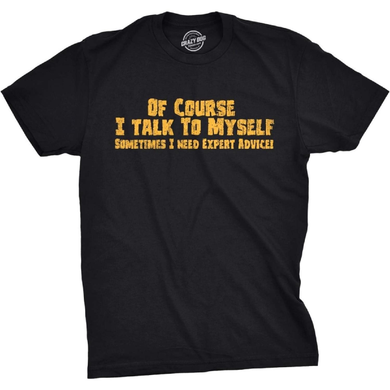 Mens of Course I Talk to Myself Sometimes I Need Expert Advice Funny Sarcasm T Shirt S