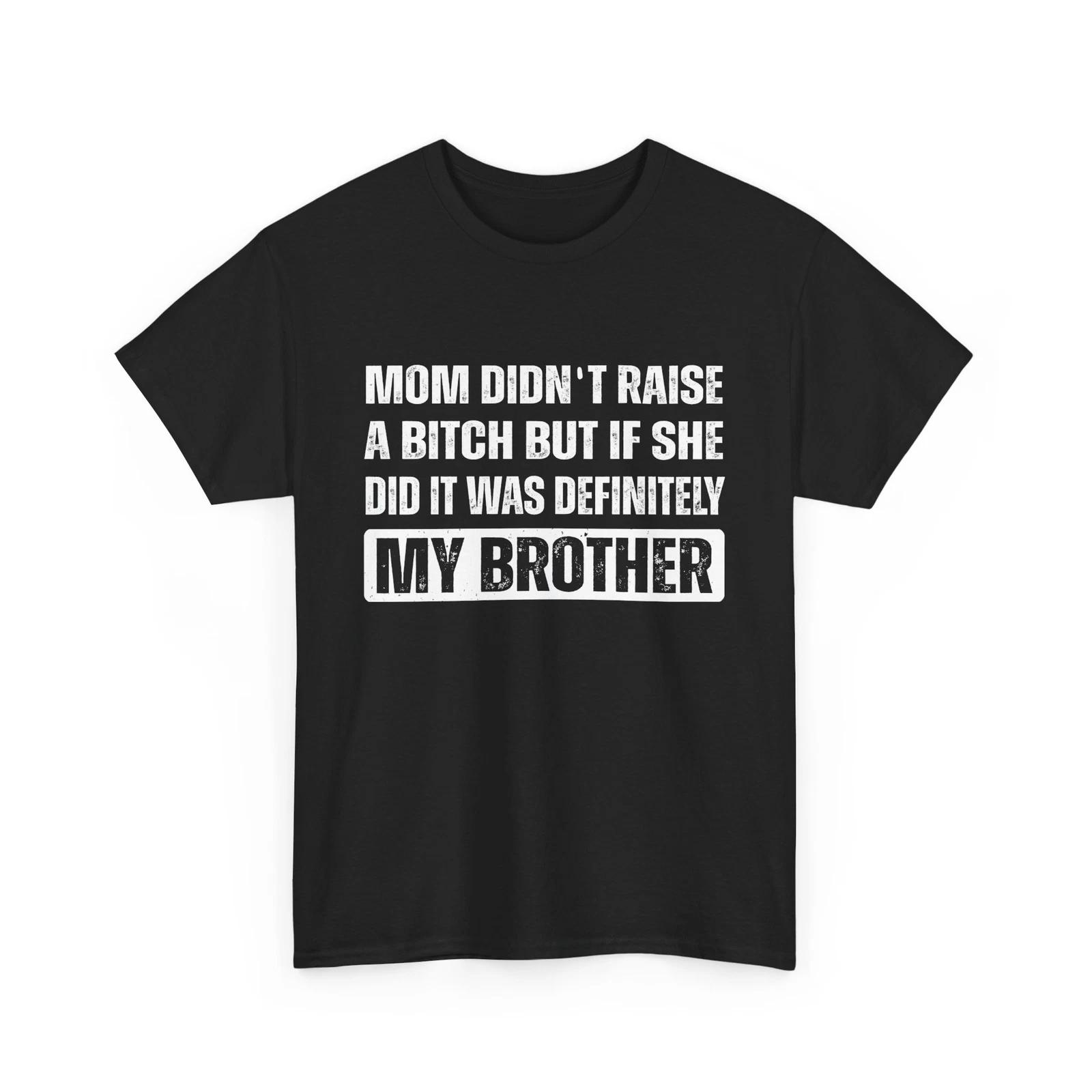 Mom Didn t Raise A Bitch But If She Did It Was Definitely My Brother Shirt S