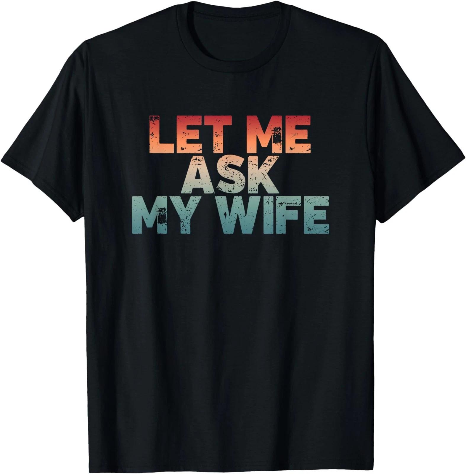 Marriage Funny Let Me Ask My Wife & Husband Humor Couple Gag T-Shirt 140