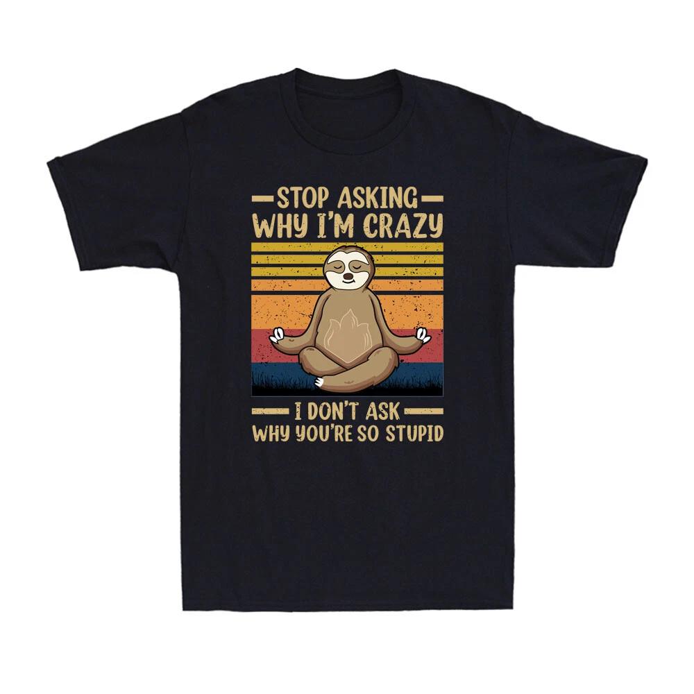 Sloth Stop Asking Why I m Crazy I Don t Ask Why You re So Stupid Men s T-Shirt S