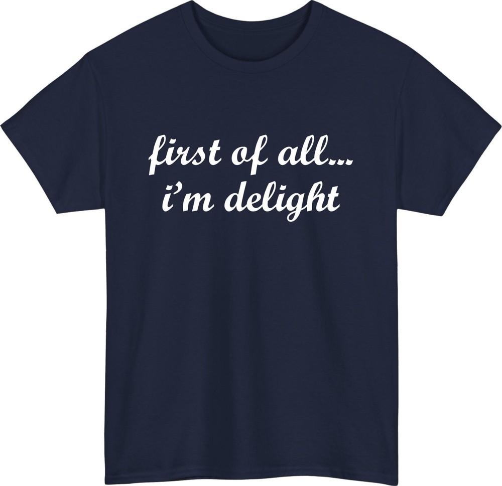 First of All Im Delight Meme TShirt Funny Friends Casual Wear Gift Tee Top