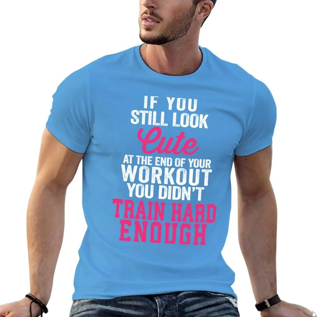 If You Still Look Cute At The End Of Your Workout You Didn't Train Hard Enough T-Shirt tops tees big and tall t shirts
