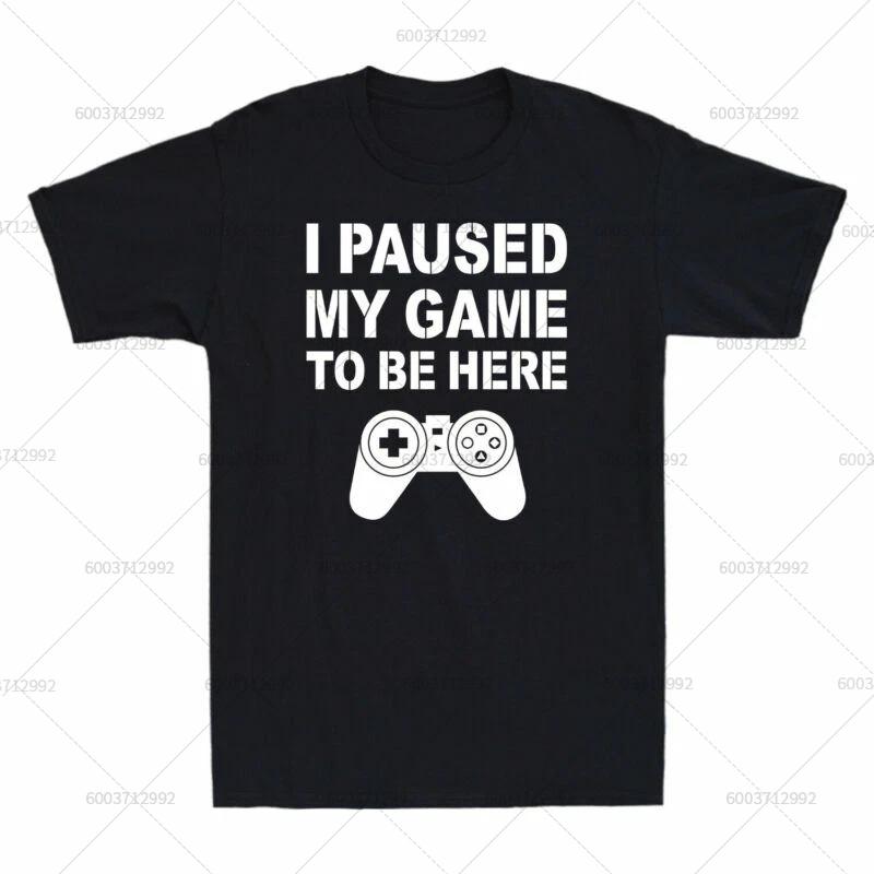 T-Shirt Men's Streetwear I PAUSED MY GAME TO BE HERE Meme Gift Vintage Cotton Short Sleeve Tees Women Oversized Harajuku O-Neck