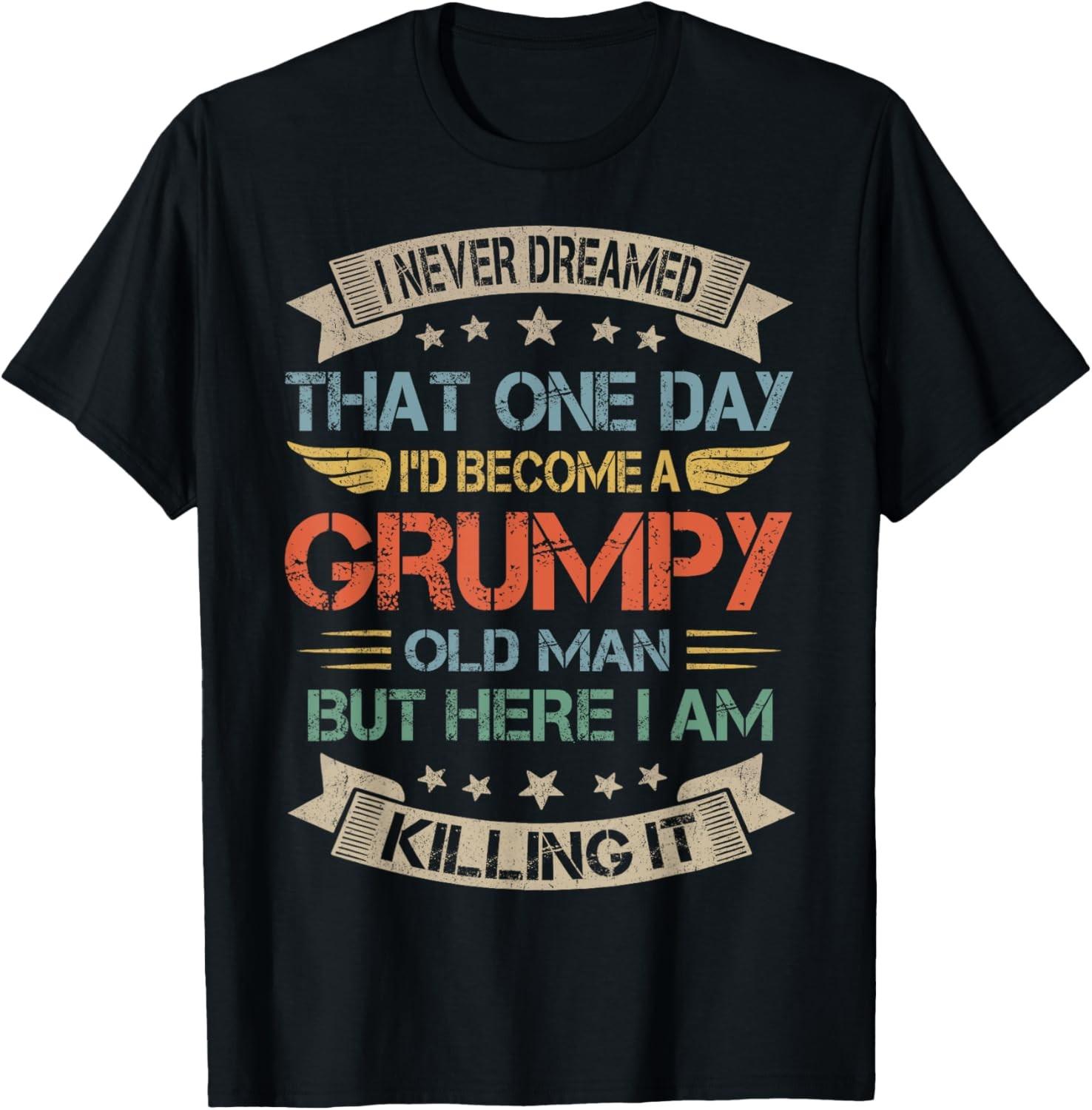 I Never Dreamed That I d Become A Grumpy Old Man Grandpa T-Shirt S