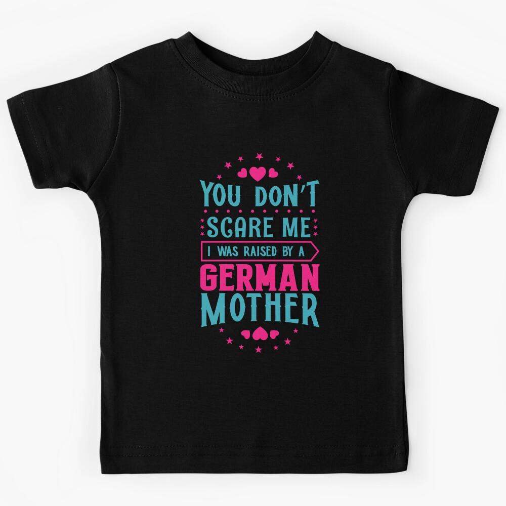 You Don t Scare Me I Was Raised By A German Mother: Funny Germany Mom - German Son or Daughter Kids T-Shirt 150