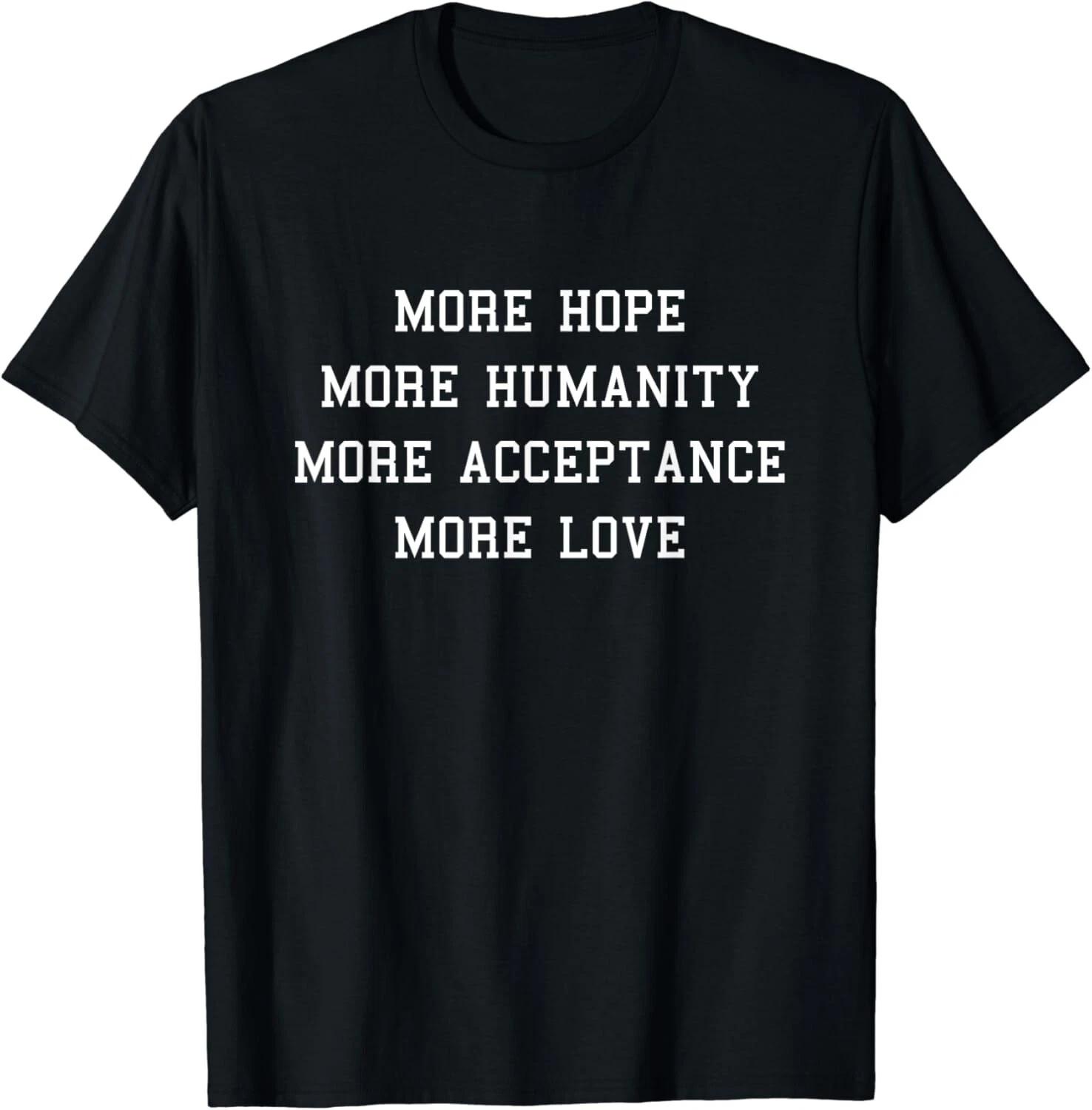 More Hope More Humanity More Acceptance More Love Gift Unisex T-Shirt 4XL