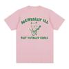 Funny Mentally Ill Totally Chill Meme Tee Shirt Men Women Harajuku Cartoon Clothes T Shirt Casual 100% Cotton Oversized T-shirts