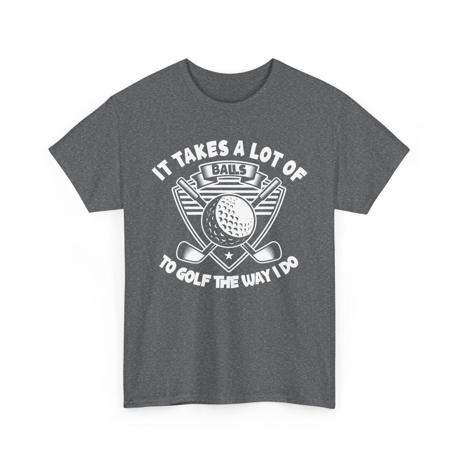 Golf T-Shirt, It Takes A Lot of Balls To Golf The Way I Do Golfer Funny Shirt XXXL