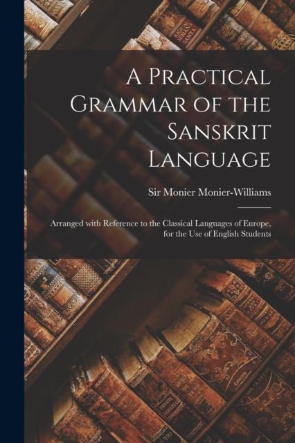 The A Practical Grammar of the Sanskrit Language : Arranged With Reference To the Classical Languages of Europe, for the Use of English Students Book