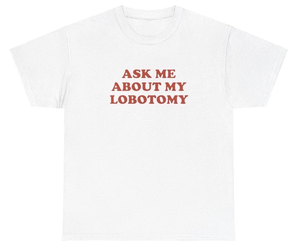 Ask Me About My Lobotomy T Shirt Silly Weirdcore Unhinged Gen Z Meme Tee S