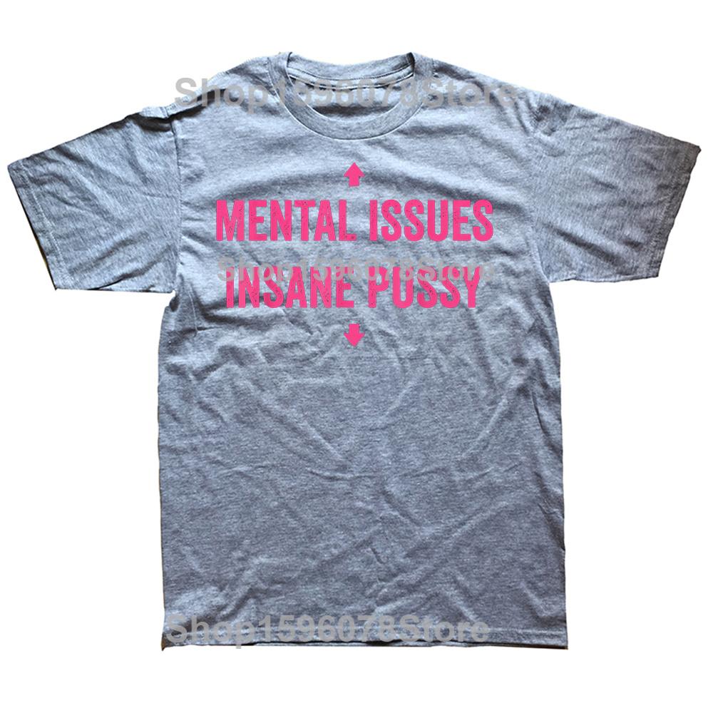 Mental Issues Insane Pussy Adult Dark Humor Quote T Shirts Cotton Humor Streetwear Tee Shirt Short Sleeve Unisex Clothing