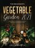 The The Beginner's Vegetable Garden 2021 : The Complete Beginners Guide To Vegetable Gardening In 2021 Book