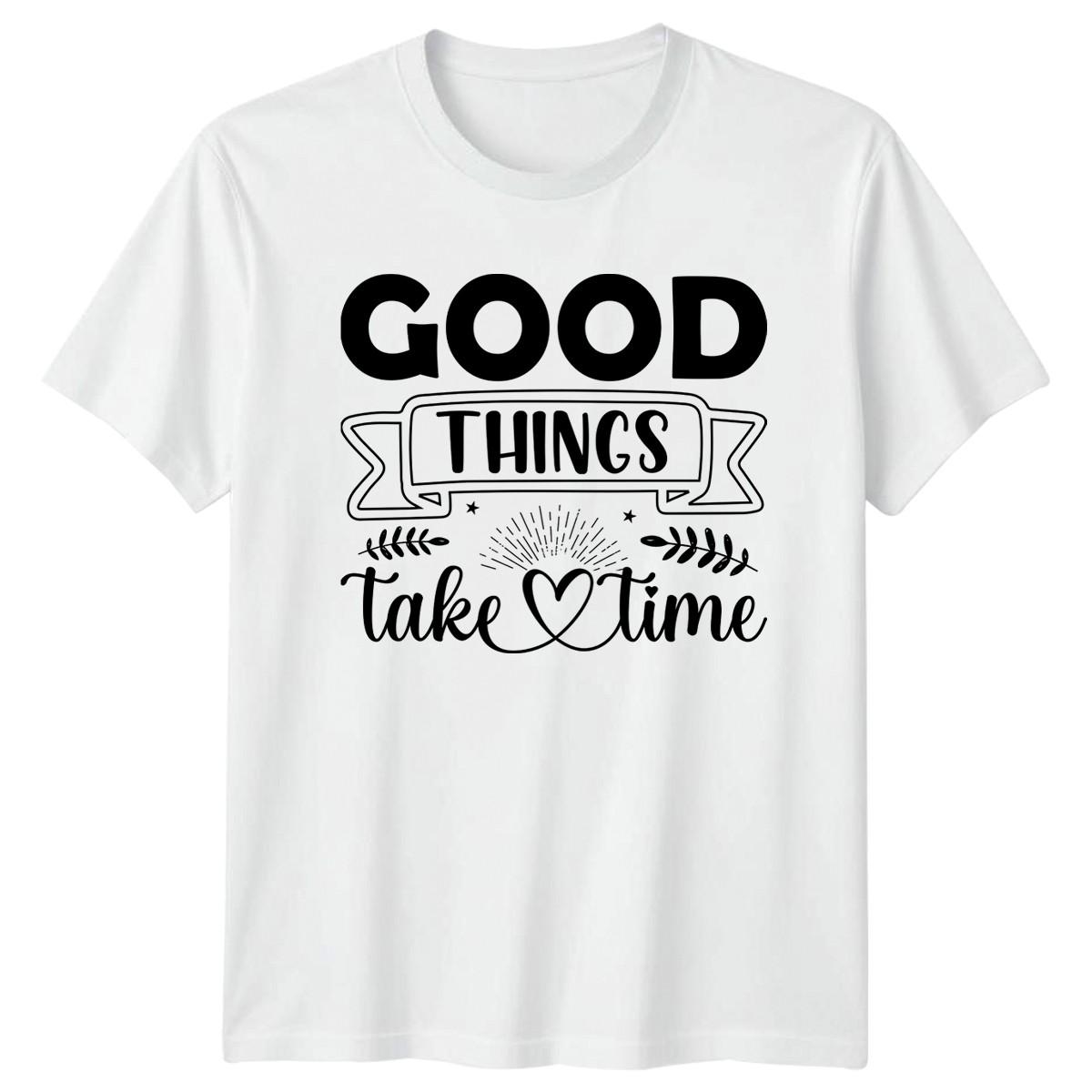 Good Things Take Time T-Shirt Motivational Inspirational S