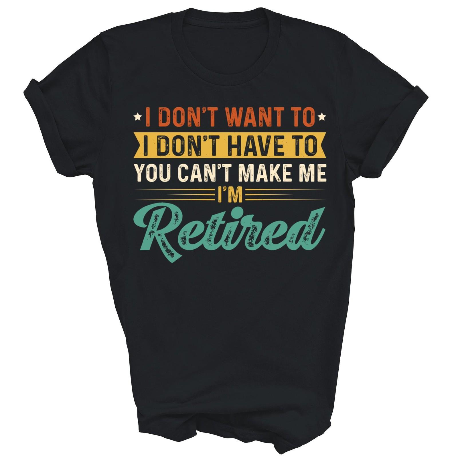 I Don t Want To You Can t Make Me I m Retired Retire Shirt Gift Unisex T-Shirt XXL