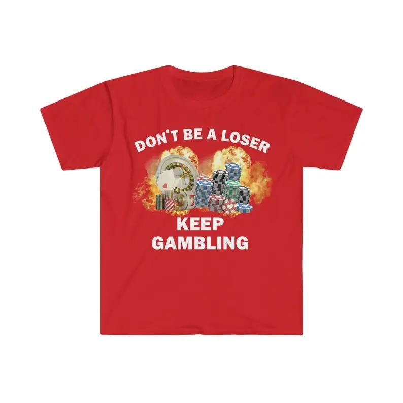 Don't Be A Loser Keep Gambling T Shirt Humor Tee Funny Gift Meme Unisex Offensive Funny TShirt Satire Shirt New Satire Clothing