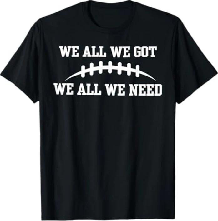 We All We Got We All We Need T-Shirt 3XL