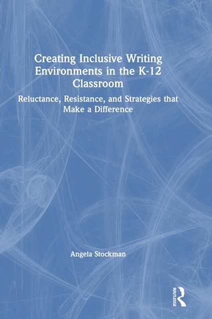 The Creating Inclusive Writing Environments In the K-12 Classroom : Reluctance, Resistance, and Strategies That Make a Difference Book
