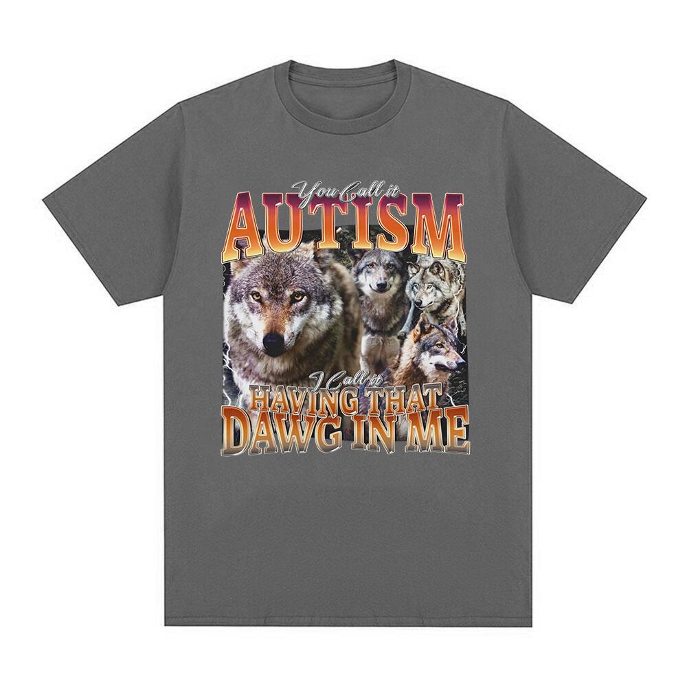 You Call It Autism I Call It Having That Dawg in Me T Shirt Funny Wolf Meme Graphic Short Sleeve T Shirts Men Women T-shirts