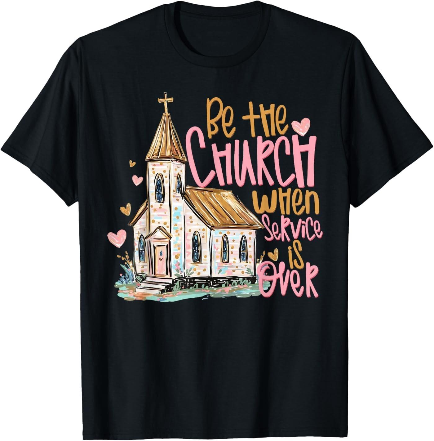 Be The Church When Service is Over Christian Faith T-Shirt S