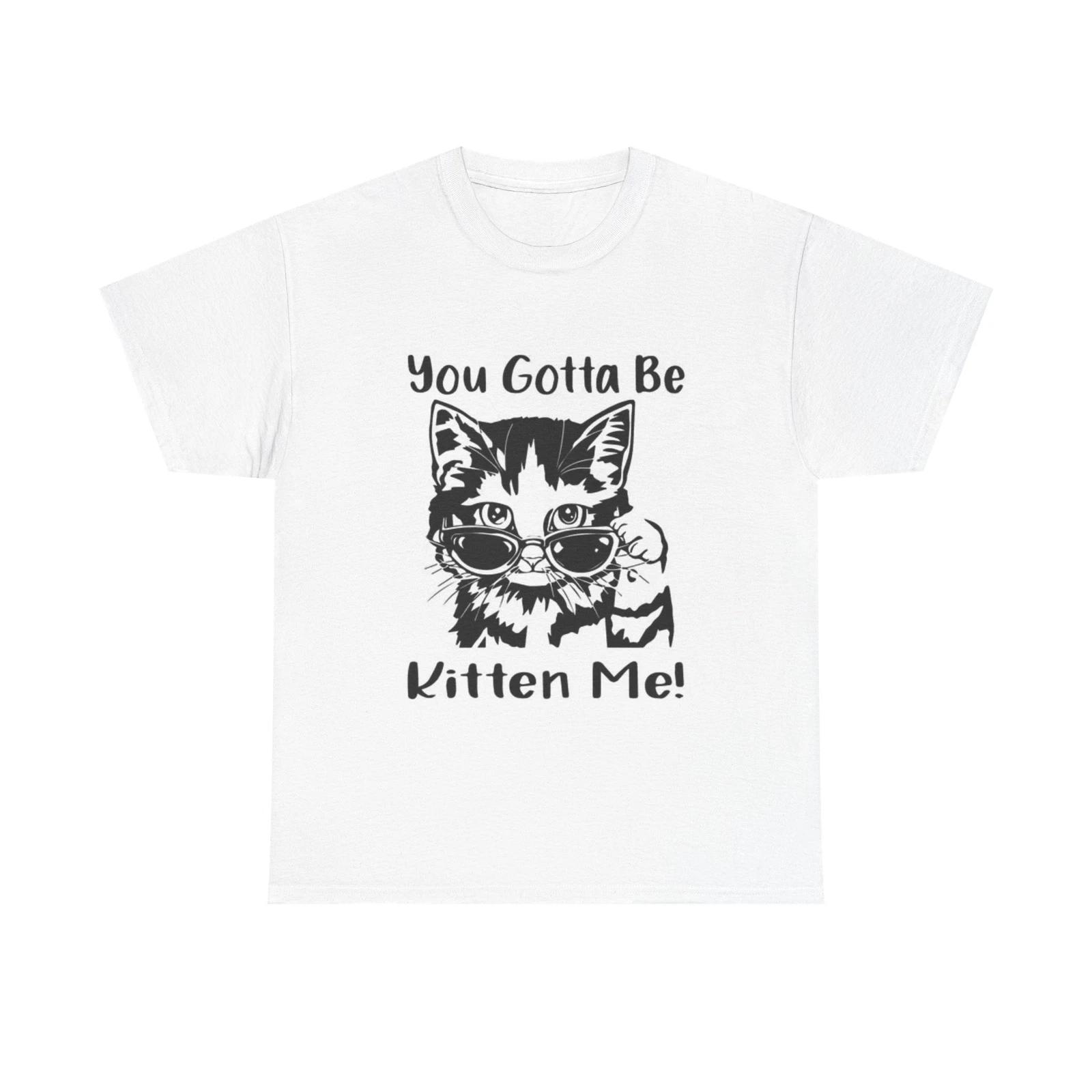 Men s and Women s T-shirts You Gotta Be Kitten Me XXXL