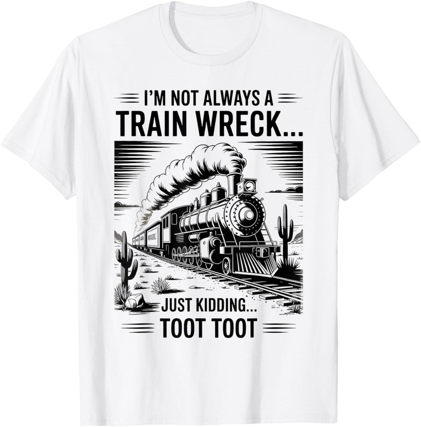 Train I m Not Always A Train Wreck Just Kidding Toot funny unisex T-Shirt Mens Womens Tees Top 4XL