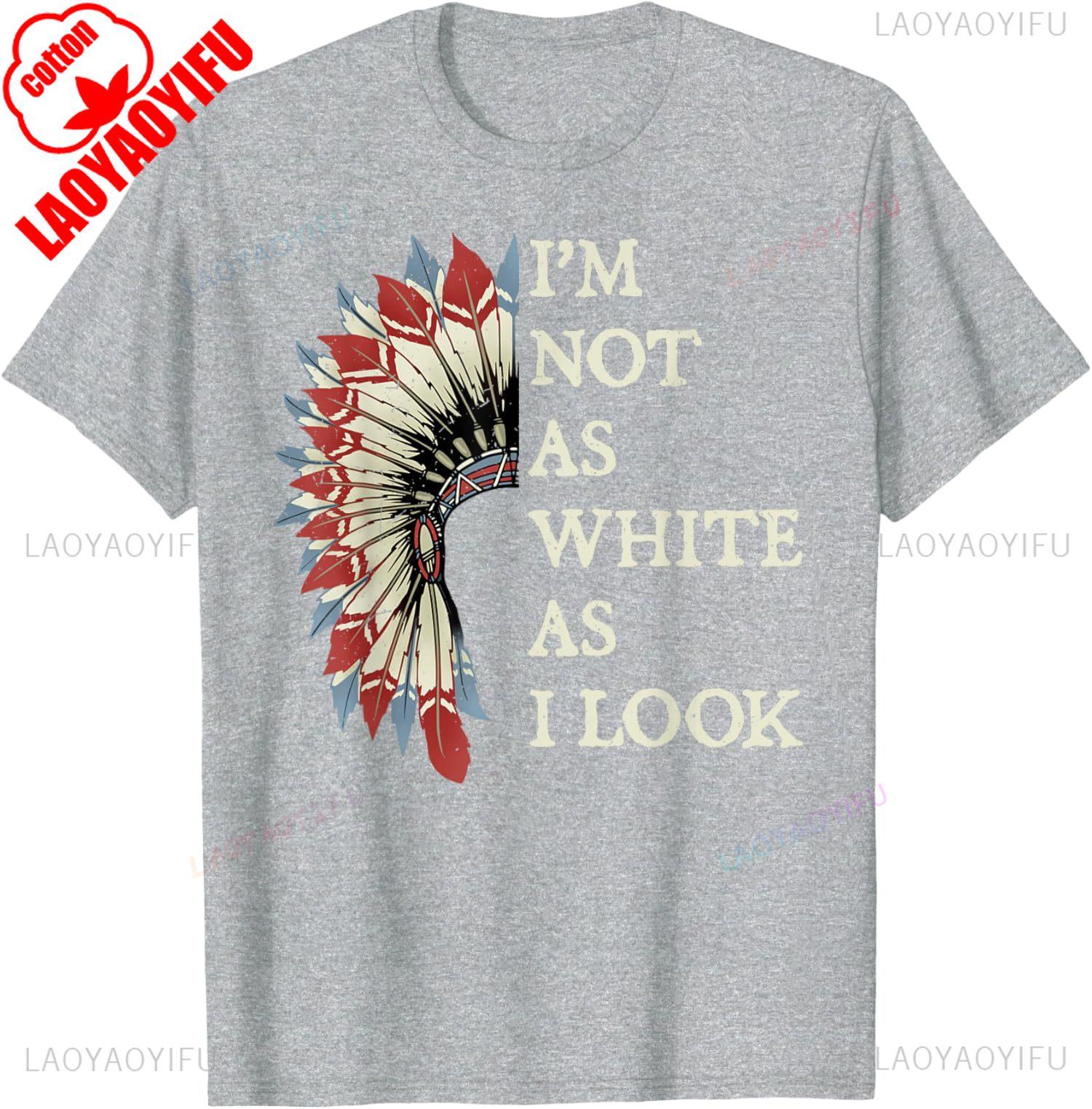Im Not As White As I Look Native American Indian Day Unisex TShirt Slogan Printed Tshirt Indigenous People Shirt Men Women Tops 4XL