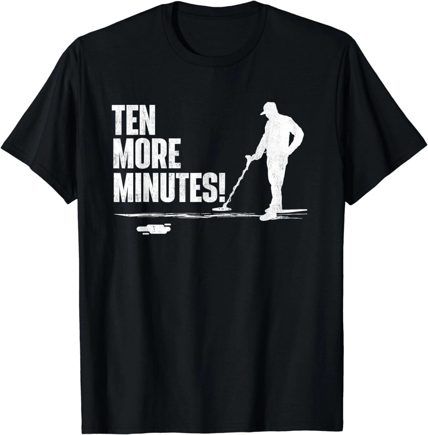 Ten More Minutes - Metal Detecting Treasure Hunt Detectorist Gift Unisex T-Shirt L
