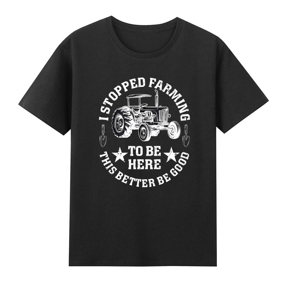 I Stopped Farming To Be Here This Better Be Good Farm Farmer Tshirt S