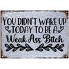 You Didn't Wake Up Today To Be Weak Ass Bitch Sign Vintage Funny Metal Signs For Room Signs 10x14 Inch Metal Wall Art Poster Galvanized Decor Sign
