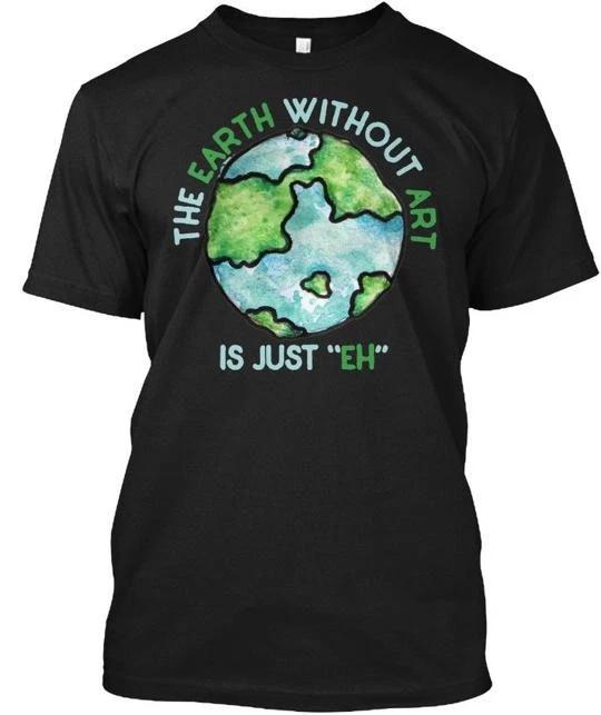 The Earth Without Art Is Just Eh - TTshirt Made In the USA Size S To 5XL