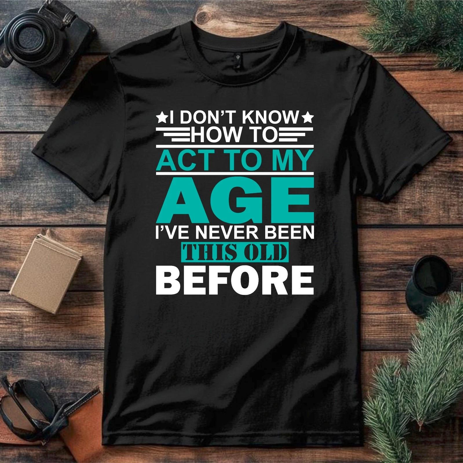 Я не знаю, как вести себя в своем возрасте Смешной Подарок на День Рождения Юмор Шутка Саркастическая Футболка S
