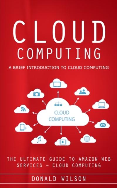 Kniha Cloud Computing : A Brief Introduction To Cloud Computing (The Ultimate Guide To Amazon Web Services - Cloud Computing)