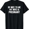 Be Nice To Me My Wife Is Pregnant T-Shirt Funny New Dad