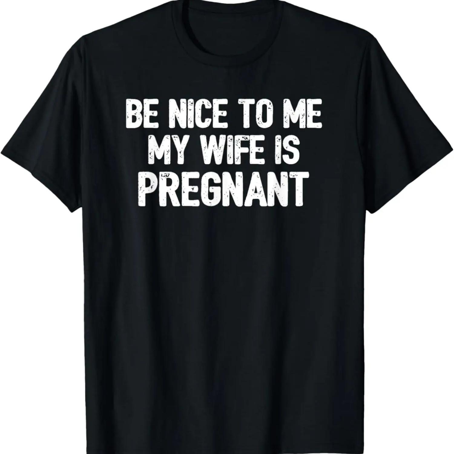 

Be Nice To Me My Wife Is Pregnant T-Shirt Funny New Dad S