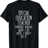 Special Education Teacher Nobody Knows What I Do Until I Don T-Shirt