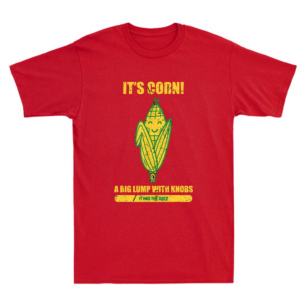 Its Corn A Big Lump With Knobs It Has The Juice Its Corn Funny Saying Tshirt