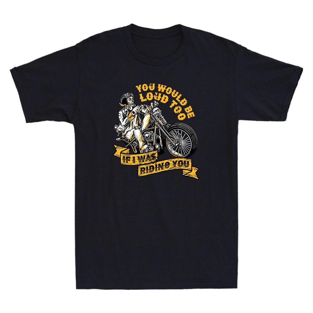 You Would Be Loud Too If I Riding You Funny Skull Motorcycle Biker Men s T-Shirt XL