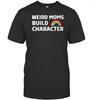 Weird Moms Build Character Mama Mothers Day Unisex Shirt Gift Women Men T-Shirt (Black;XL)